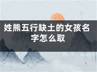 姓熊五行缺土的女孩名字怎么取