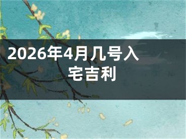 2026年4月几号入宅吉利