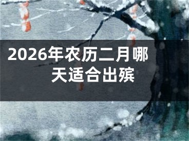 2026年农历二月哪天适合出殡