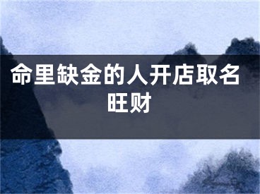 命里缺金的人开店取名旺财