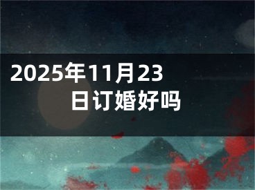 2025年11月23日订婚好吗