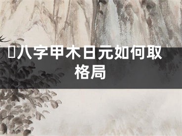 ​八字甲木日元如何取格局
