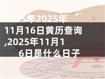 2025年2025年11月16日黄历查询,2025年11月16日是什么日子