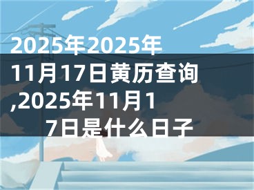 2025年2025年11月17日黄历查询,2025年11月17日是什么日子