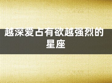 越深爱占有欲越强烈的星座
