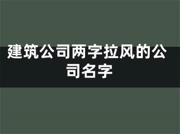 建筑公司两字拉风的公司名字