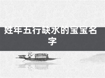 姓年五行缺水的宝宝名字