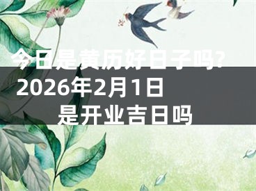 今日是黄历好日子吗? 2026年2月1日是开业吉日吗