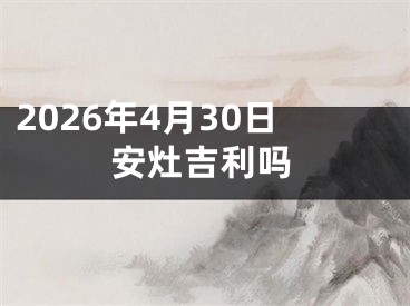2026年4月30日安灶吉利吗