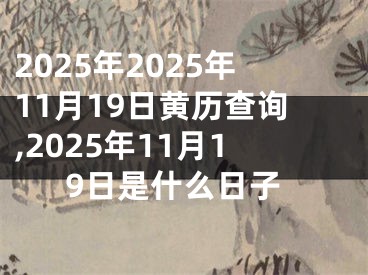2025年2025年11月19日黄历查询,2025年11月19日是什么日子