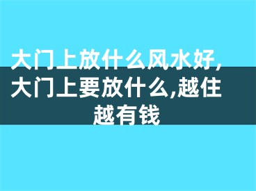 大门上放什么风水好,大门上要放什么,越住越有钱