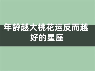 年龄越大桃花运反而越好的星座