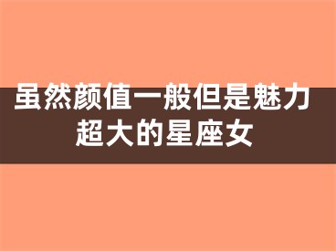 虽然颜值一般但是魅力超大的星座女