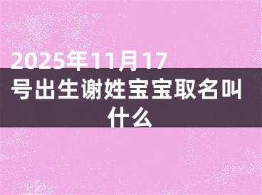 2025年11月17号出生谢姓宝宝取名叫什么