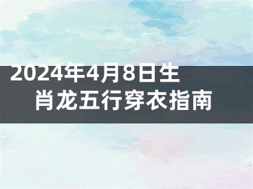 2024年4月8日生肖龙五行穿衣指南