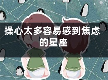 操心太多容易感到焦虑的星座