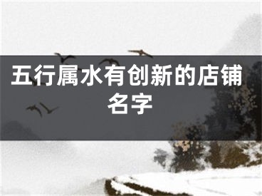 五行属水有创新的店铺名字