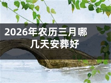 2026年农历三月哪几天安葬好