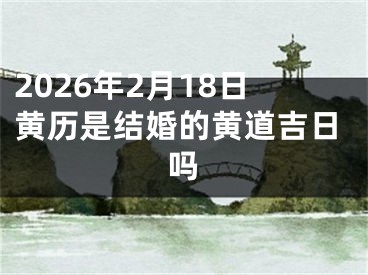 2026年2月18日黄历是结婚的黄道吉日吗