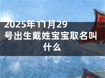 2025年11月29号出生戴姓宝宝取名叫什么