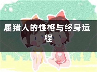 属猪人的性格与终身运程