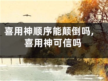 喜用神顺序能颠倒吗,喜用神可信吗