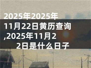 2025年2025年11月22日黄历查询,2025年11月22日是什么日子