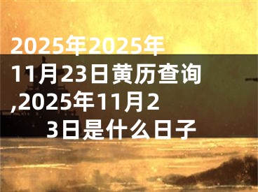 2025年2025年11月23日黄历查询,2025年11月23日是什么日子