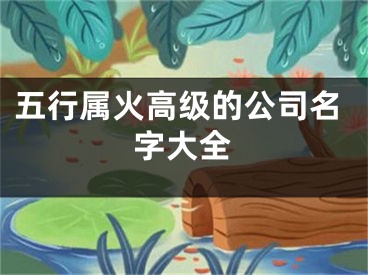 五行属火高级的公司名字大全