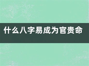 什么八字易成为官贵命