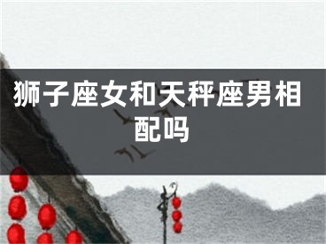 狮子座女和天秤座男相配吗