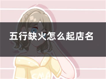 五行缺火怎么起店名