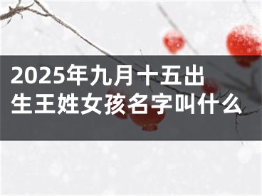 2025年九月十五出生王姓女孩名字叫什么