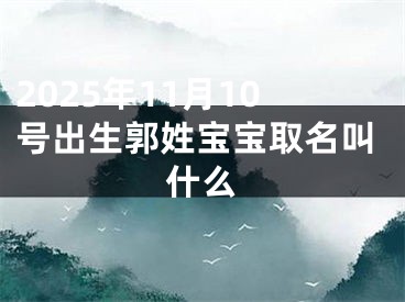 2025年11月10号出生郭姓宝宝取名叫什么