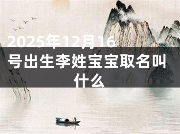 2025年12月16号出生李姓宝宝取名叫什么