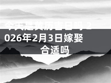 今天是黄历吉日吗 2026年2月3日嫁娶合适吗
