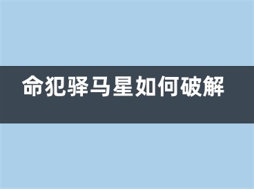 命犯驿马星如何破解