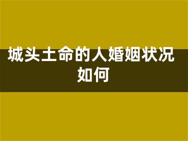 城头土命的人婚姻状况如何