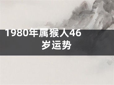 1980年属猴人46岁运势