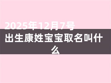 2025年12月7号出生康姓宝宝取名叫什么