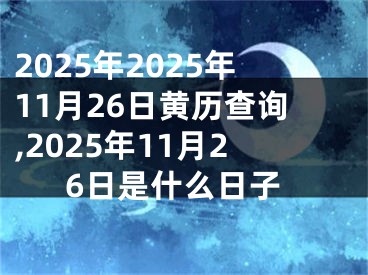 2025年2025年11月26日黄历查询,2025年11月26日是什么日子