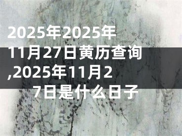 2025年2025年11月27日黄历查询,2025年11月27日是什么日子