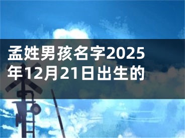 孟姓男孩名字2025年12月21日出生的