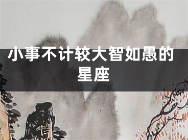 小事不计较大智如愚的星座