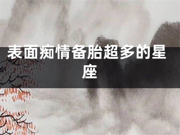 表面痴情备胎超多的星座