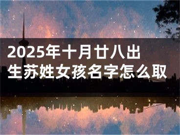 2025年十月廿八出生苏姓女孩名字怎么取