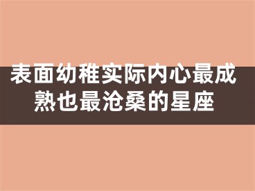 表面幼稚实际内心最成熟也最沧桑的星座