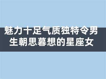 魅力十足气质独特令男生朝思暮想的星座女