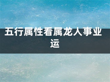 五行属性看属龙人事业运