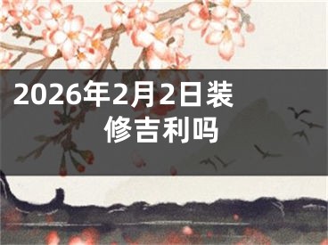 2026年2月2日装修吉利吗